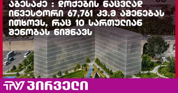 აბესაძე: დოქების ნაცვლად ინვესტორი 67,761 კვ.მ აშენებას ითხოვს, რაც 10-სართულიან შენობას ნიშნავს