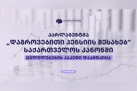 „დაგროვებითი პენსიის შესახებ“ საქართველოს კანონში მნიშვნელოვანი ცვლილებები ამოქმედდა