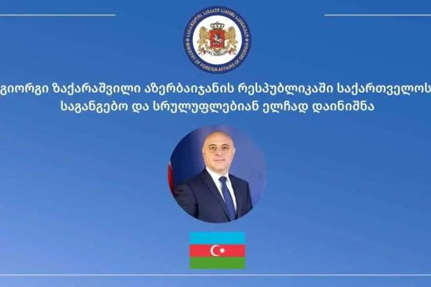 აზერბაიჯანის რესპუბლიკაში საქართველოს საგანგებო და სრულუფლებიან ელჩად გიორგი ზაქარაშვილი დაინიშნა