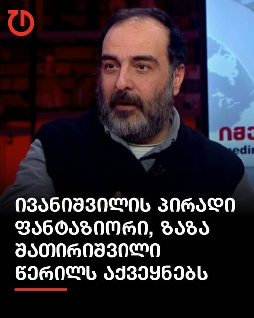 მედია: ივანიშვილის პირადი ფანტაზიორი, ზაზა შათირიშვილი წერილს აქვეყნებს